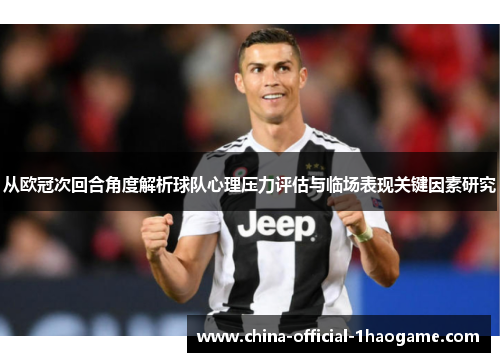 从欧冠次回合角度解析球队心理压力评估与临场表现关键因素研究