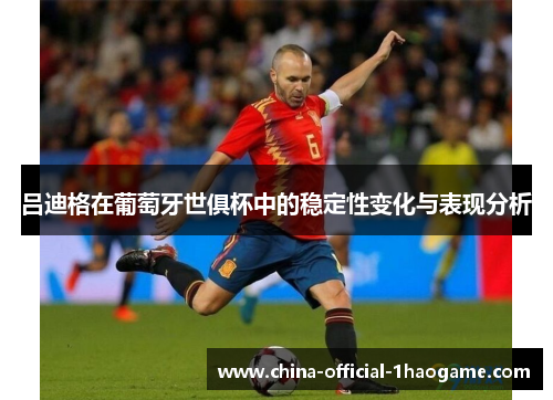 吕迪格在葡萄牙世俱杯中的稳定性变化与表现分析