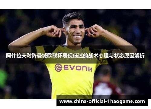 阿什拉夫对阵曼城欧联杯表现低迷的战术心理与状态原因解析