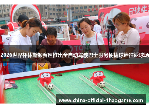 2026世界杯休斯顿赛区推出全自动驾驶巴士服务便捷球迷往返球场