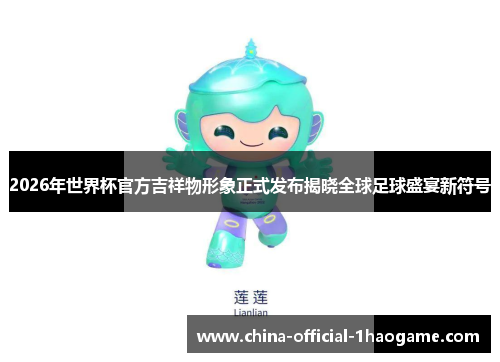2026年世界杯官方吉祥物形象正式发布揭晓全球足球盛宴新符号