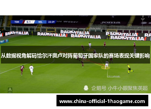 从数据视角解码恰尔汗奥卢对阵葡萄牙国家队的赛场表现关键影响