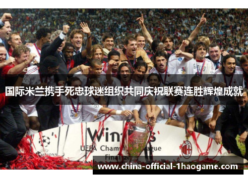 国际米兰携手死忠球迷组织共同庆祝联赛连胜辉煌成就