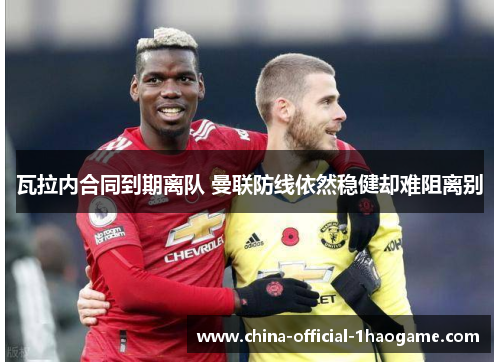 瓦拉内合同到期离队 曼联防线依然稳健却难阻离别