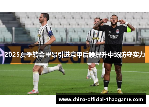 2025夏季转会里昂引进意甲后腰提升中场防守实力