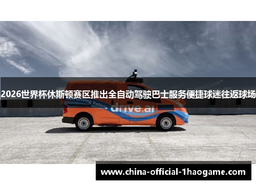 2026世界杯休斯顿赛区推出全自动驾驶巴士服务便捷球迷往返球场