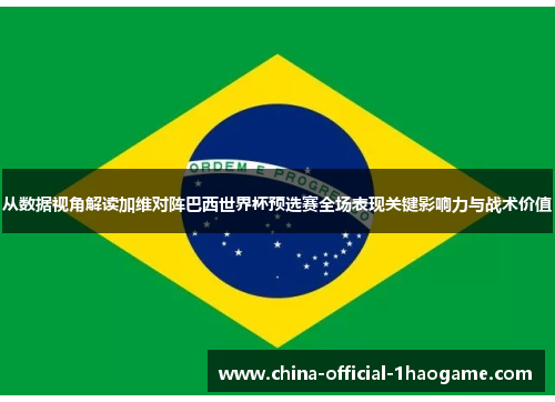 从数据视角解读加维对阵巴西世界杯预选赛全场表现关键影响力与战术价值