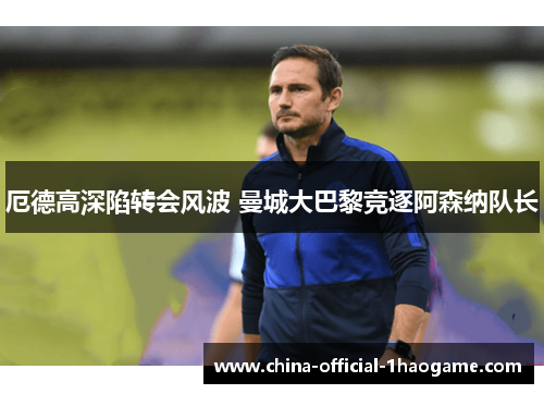 厄德高深陷转会风波 曼城大巴黎竞逐阿森纳队长