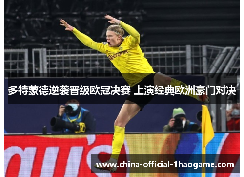 多特蒙德逆袭晋级欧冠决赛 上演经典欧洲豪门对决