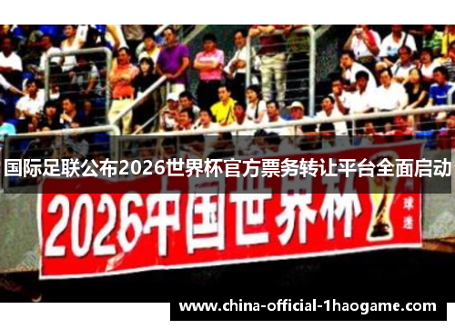国际足联公布2026世界杯官方票务转让平台全面启动