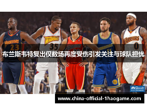 布兰斯韦特复出仅数场再度受伤引发关注与球队担忧
