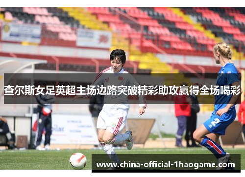 查尔斯女足英超主场边路突破精彩助攻赢得全场喝彩