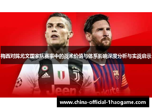 梅西对阵尤文国家队赛事中的战术价值与体系影响深度分析与实战启示
