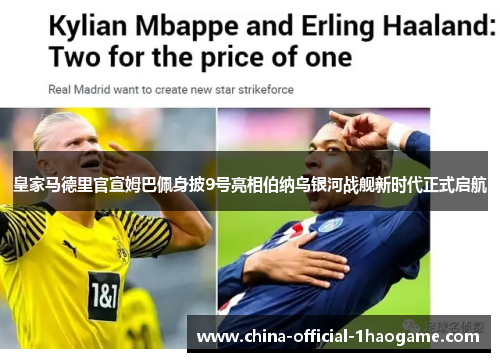 皇家马德里官宣姆巴佩身披9号亮相伯纳乌银河战舰新时代正式启航 皇家马德里官宣姆巴佩身披9号亮相伯纳乌银河战舰新时代正式启航