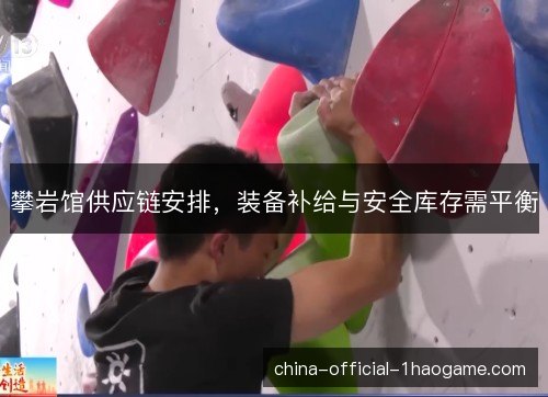 攀岩馆供应链安排，装备补给与安全库存需平衡